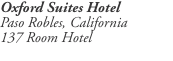 Oxford Suites Hotel Paso Robles, California 137 Room Hotel